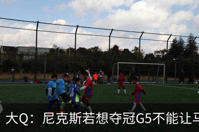 大Q：尼克斯若想夺冠G5不能让马刺开局火热 唐斯要定下基调