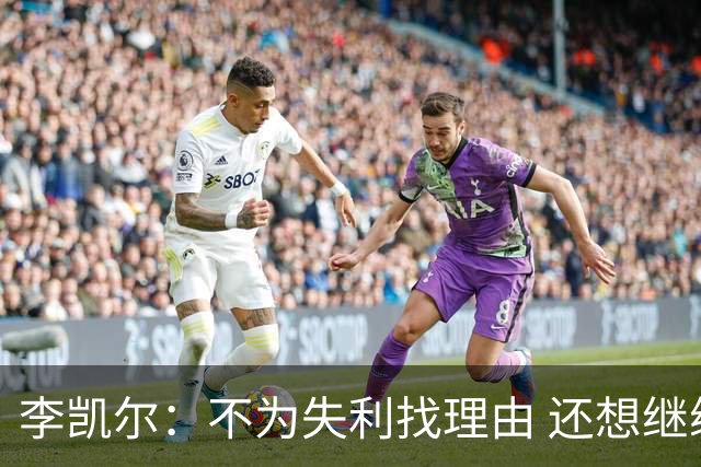 李凯尔：不为失利找理由 还想继续留在中国队