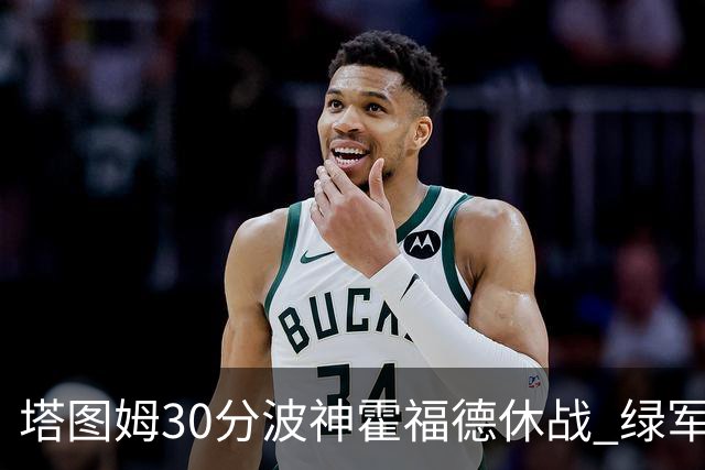塔图姆30分波神霍福德休战 绿军击败魔术3连胜